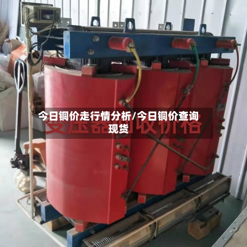 今日铜价走行情分析/今日铜价查询现货-第2张图片