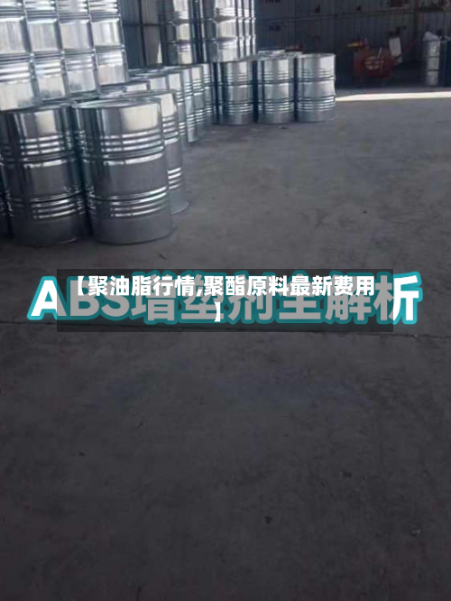 【聚油脂行情,聚酯原料最新费用】
