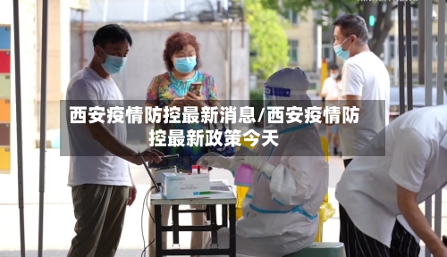 西安疫情防控最新消息/西安疫情防控最新政策今天