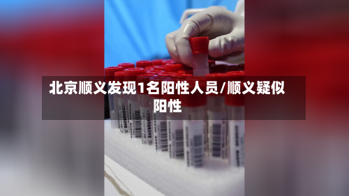 北京顺义发现1名阳性人员/顺义疑似阳性-第2张图片