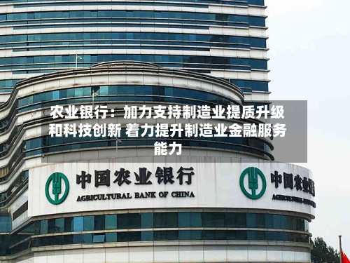 农业银行：加力支持制造业提质升级和科技创新 着力提升制造业金融服务能力