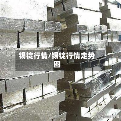 锡锭行情/锡锭行情走势图