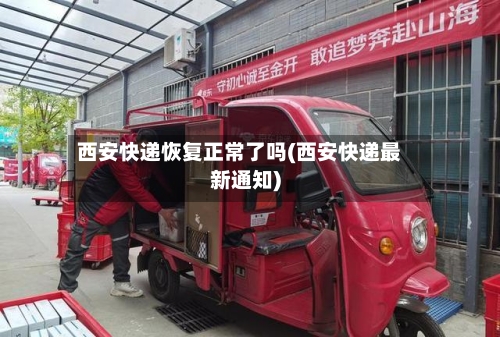 西安快递恢复正常了吗(西安快递最新通知)-第2张图片