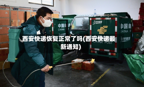 西安快递恢复正常了吗(西安快递最新通知)