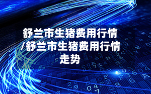 舒兰市生猪费用行情/舒兰市生猪费用行情走势-第2张图片