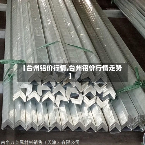 【台州铝价行情,台州铝价行情走势】