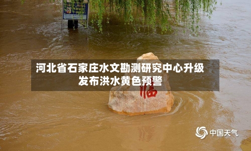 河北省石家庄水文勘测研究中心升级发布洪水黄色预警-第2张图片
