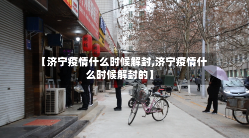 【济宁疫情什么时候解封,济宁疫情什么时候解封的】-第2张图片