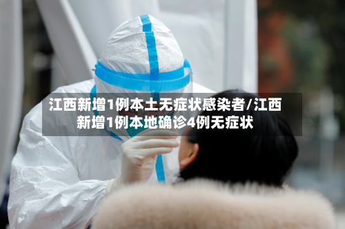 江西新增1例本土无症状感染者/江西新增1例本地确诊4例无症状