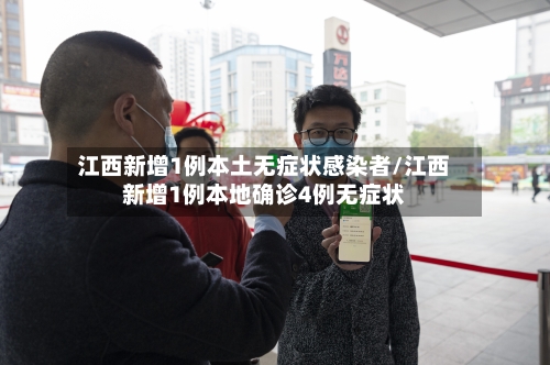 江西新增1例本土无症状感染者/江西新增1例本地确诊4例无症状-第2张图片