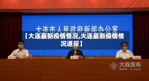 【大连最新疫情情况,大连最新疫情情况通报】
