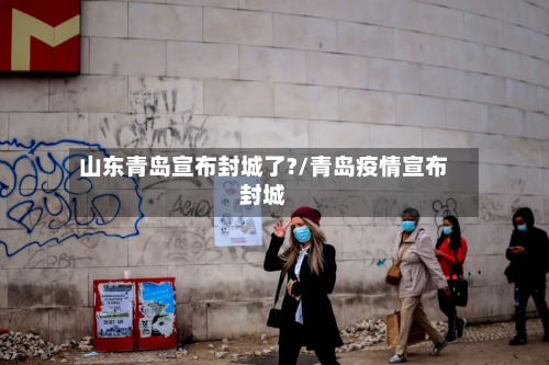 山东青岛宣布封城了?/青岛疫情宣布封城