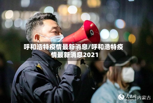呼和浩特疫情最新消息/呼和浩特疫情最新消息2021-第3张图片