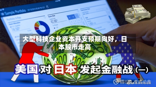 大型科技企业资本开支预期向好，日本股市走高
