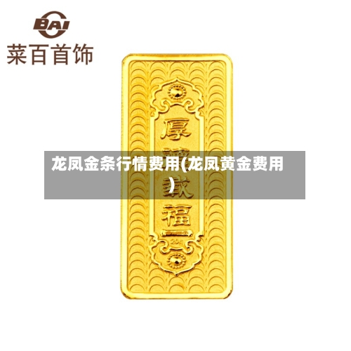 龙凤金条行情费用(龙凤黄金费用)