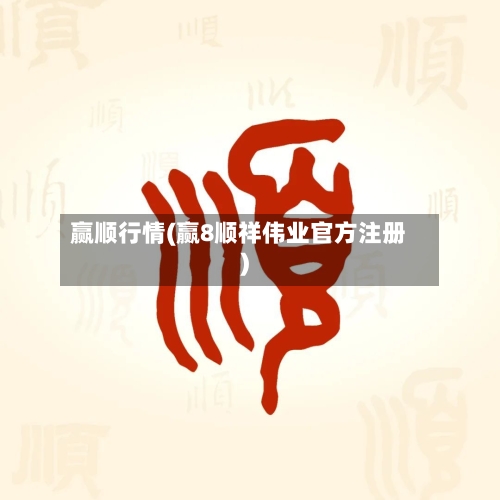 赢顺行情(赢8顺祥伟业官方注册)