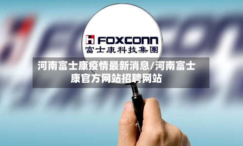 河南富士康疫情最新消息/河南富士康官方网站招聘网站-第2张图片