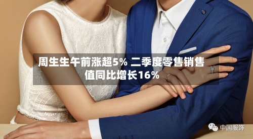 周生生午前涨超5% 二季度零售销售值同比增长16%-第1张图片