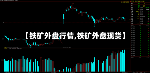 【铁矿外盘行情,铁矿外盘现货】