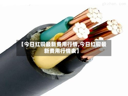 【今日红铜最新费用行情,今日红铜最新费用行情表】