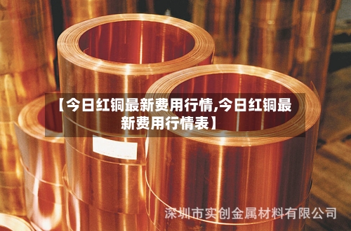【今日红铜最新费用行情,今日红铜最新费用行情表】-第3张图片