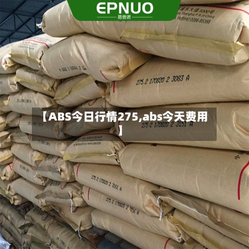 【ABS今日行情275,abs今天费用】-第2张图片