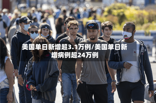 美国单日新增超3.1万例/美国单日新增病例超24万例-第3张图片