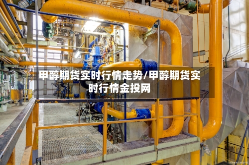 甲醇期货实时行情走势/甲醇期货实时行情金投网-第2张图片