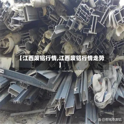 【江西废铝行情,江西废铝行情走势】