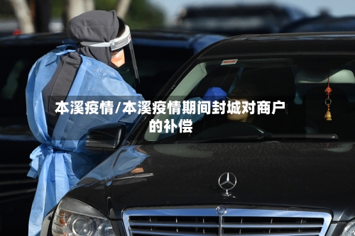 本溪疫情/本溪疫情期间封城对商户的补偿