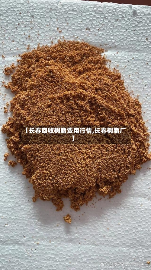 【长春回收树脂费用行情,长春树脂厂】-第2张图片