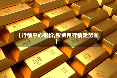 【行情中心银价,银费用行情走势图】