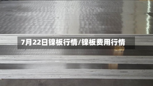 7月22日镍板行情/镍板费用行情