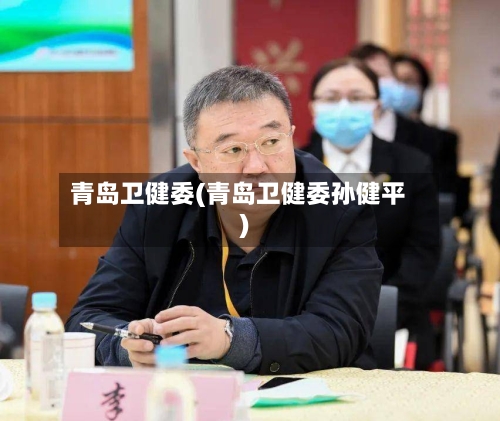 青岛卫健委(青岛卫健委孙健平)-第2张图片