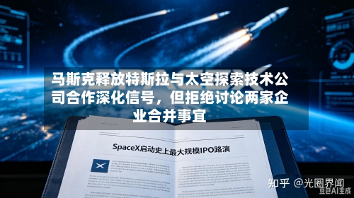 马斯克释放特斯拉与太空探索技术公司合作深化信号，但拒绝讨论两家企业合并事宜-第1张图片