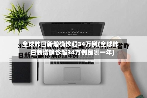 全球昨日新增确诊超34万例(全球昨日新增确诊超34万例是哪一年)