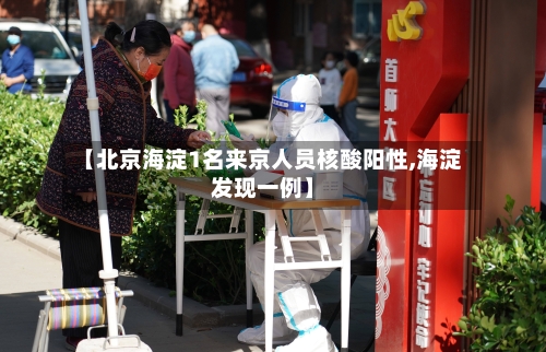 【北京海淀1名来京人员核酸阳性,海淀发现一例】-第2张图片