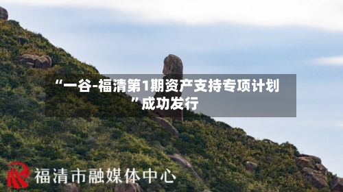 “一谷-福清第1期资产支持专项计划”成功发行-第3张图片