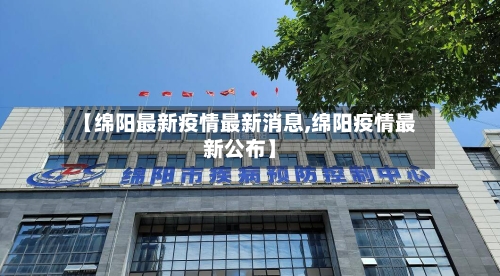 【绵阳最新疫情最新消息,绵阳疫情最新公布】
