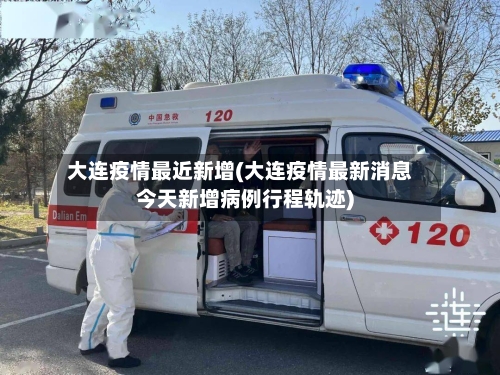 大连疫情最近新增(大连疫情最新消息今天新增病例行程轨迹)