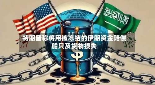 特朗普称将用被冻结的伊朗资金赔偿船只及货物损失-第2张图片