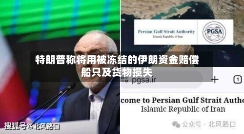 特朗普称将用被冻结的伊朗资金赔偿船只及货物损失-第3张图片