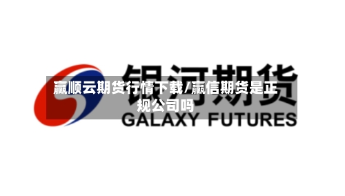 赢顺云期货行情下载/赢信期货是正规公司吗