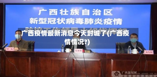 广西疫情最新消息今天封城了(广西疫情情况?)-第2张图片