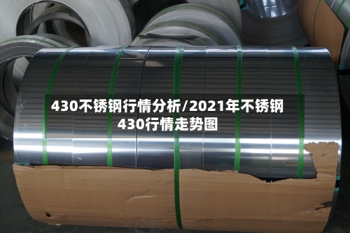 430不锈钢行情分析/2021年不锈钢430行情走势图-第3张图片