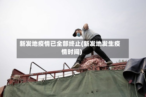 新发地疫情已全部终止(新发地发生疫情时间)