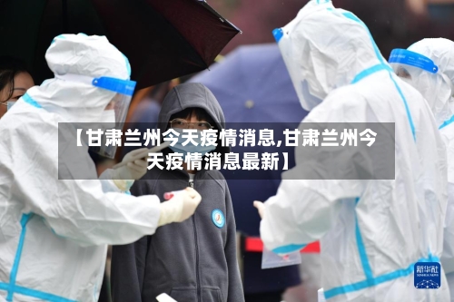【甘肃兰州今天疫情消息,甘肃兰州今天疫情消息最新】
