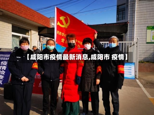 【咸阳市疫情最新消息,咸阳市 疫情】