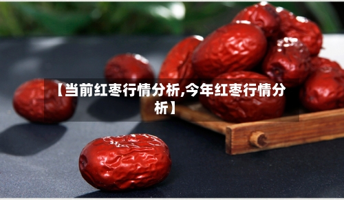 【当前红枣行情分析,今年红枣行情分析】-第3张图片