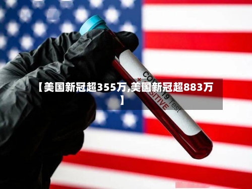 【美国新冠超355万,美国新冠超883万】-第2张图片